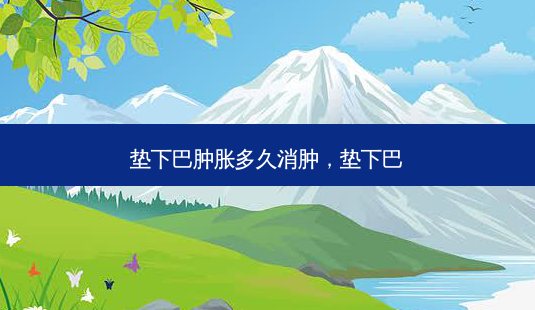 垫下巴肿胀多久消肿，垫下巴-第1张图片-容颜讯