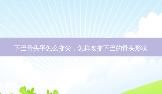 下巴骨头平怎么变尖,怎样改变下巴的骨头形状-第1张图片-容颜讯 下巴骨头平怎么变尖,怎样改变下巴的骨头形状-第1张图片-容颜讯