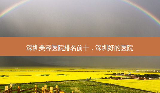 深圳美容医院排名前十,深圳好的医院-第1张图片-容颜讯 深圳美容医院排名前十,深圳好的医院-第1张图片-容颜讯