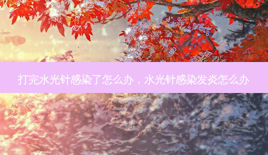 打完水光针感染了怎么办，水光针感染发炎怎么办-第1张图片-容颜讯