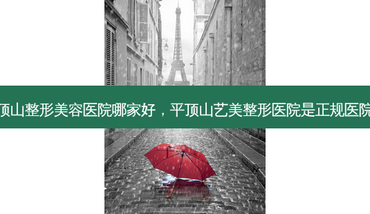 平顶山整形美容医院哪家好，平顶山艺美整形医院是正规医院吗-第1张图片-容颜讯