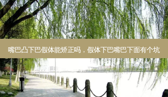 嘴巴凸下巴假体能矫正吗，假体下巴嘴巴下面有个坑-第1张图片-容颜讯