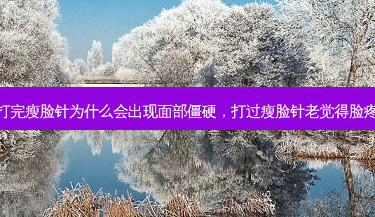 打完瘦脸针为什么会出现面部僵硬,打过瘦脸针老觉得脸疼-第1张图片-容颜讯 打完瘦脸针为什么会出现面部僵硬,打过瘦脸针老觉得脸疼-第1张图片-容颜讯
