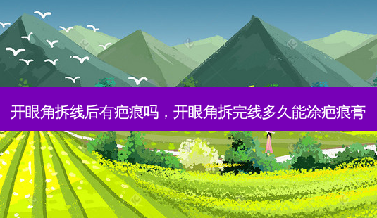 开眼角拆线后有疤痕吗，开眼角拆完线多久能涂疤痕膏-第1张图片-容颜讯