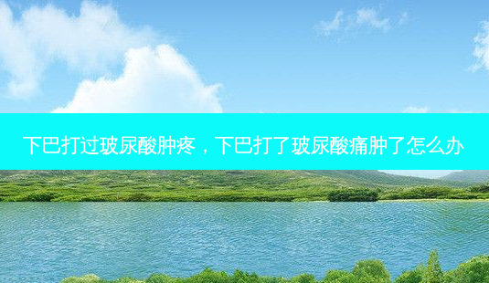 下巴打过玻尿酸肿疼,下巴打了玻尿酸痛肿了怎么办-第1张图片-容颜讯 下巴打过玻尿酸肿疼,下巴打了玻尿酸痛肿了怎么办-第1张图片-容颜讯