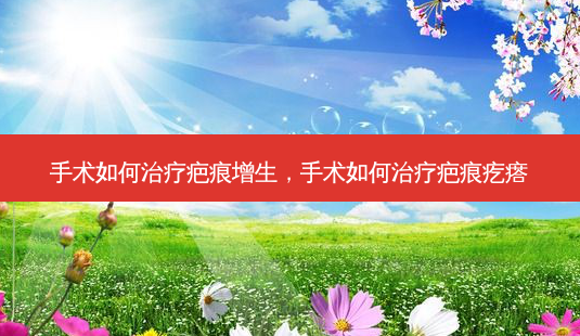 手术如何治疗疤痕增生,手术如何治疗疤痕疙瘩-第1张图片-容颜讯 手术如何治疗疤痕增生,手术如何治疗疤痕疙瘩-第1张图片-容颜讯