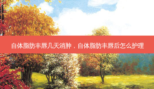 自体脂肪丰唇几天消肿,自体脂肪丰唇后怎么护理-第1张图片-容颜讯 自体脂肪丰唇几天消肿,自体脂肪丰唇后怎么护理-第1张图片-容颜讯