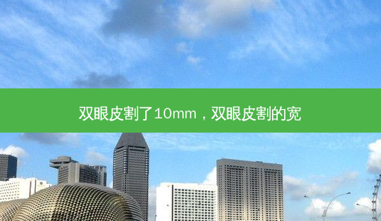 双眼皮割了10mm，双眼皮割的宽-第1张图片-容颜讯