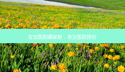 吉安医院哪家好,吉安医院排行-第1张图片-容颜讯 吉安医院哪家好,吉安医院排行-第1张图片-容颜讯