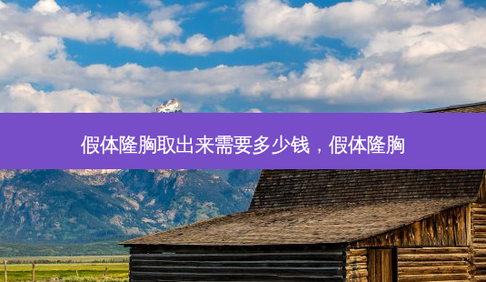 假体隆胸取出来需要多少钱，假体隆胸-第1张图片-容颜讯