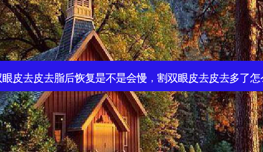 割双眼皮去皮去脂后恢复是不是会慢，割双眼皮去皮去多了怎么办-第1张图片-容颜讯