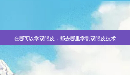 在哪可以学双眼皮，都去哪里学割双眼皮技术-第1张图片-容颜讯