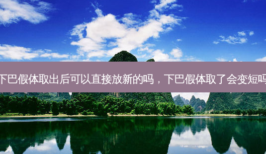下巴假体取出后可以直接放新的吗,下巴假体取了会变短吗-第1张图片-容颜讯 下巴假体取出后可以直接放新的吗,下巴假体取了会变短吗-第1张图片-容颜讯