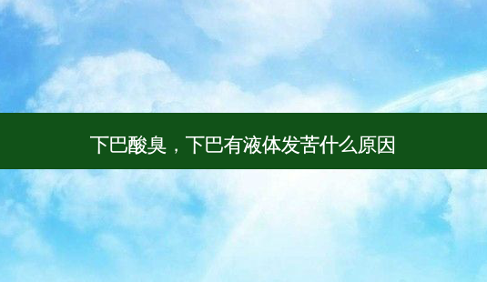 下巴酸臭,下巴有液体发苦什么原因-第1张图片-容颜讯 下巴酸臭,下巴有液体发苦什么原因-第1张图片-容颜讯