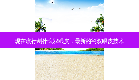现在流行割什么双眼皮, *** 新的割双眼皮技术-第1张图片-容颜讯 现在流行割什么双眼皮, *** 新的割双眼皮技术-第1张图片-容颜讯