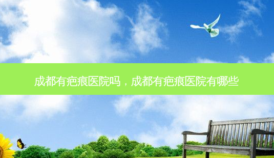 成都有疤痕医院吗，成都有疤痕医院有哪些-第1张图片-容颜讯