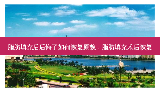 脂肪填充后后悔了如何恢复原貌,脂肪填充术后恢复-第1张图片-容颜讯 脂肪填充后后悔了如何恢复原貌,脂肪填充术后恢复-第1张图片-容颜讯