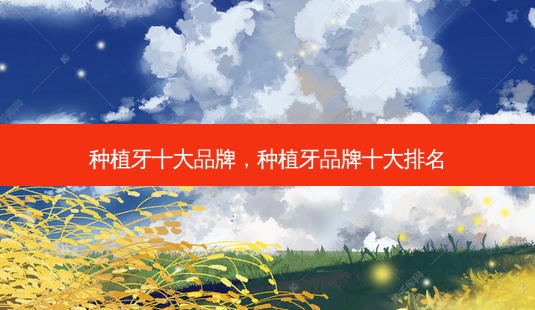 种植牙十大品牌，种植牙品牌十大排名-第1张图片-容颜讯