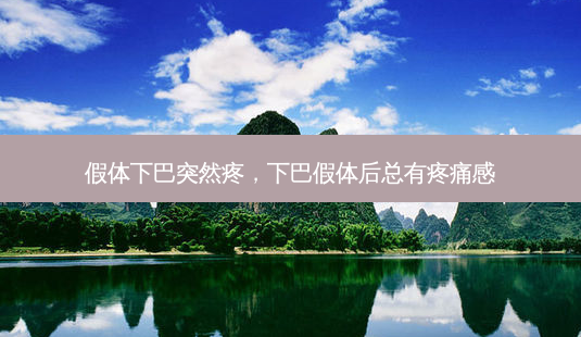 假体下巴突然疼,下巴假体后总有疼痛感-第1张图片-容颜讯 假体下巴突然疼,下巴假体后总有疼痛感-第1张图片-容颜讯