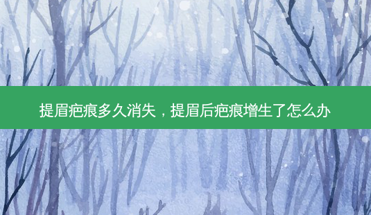 提眉疤痕多久消失，提眉后疤痕增生了怎么办-第1张图片-容颜讯