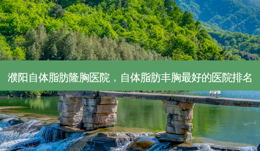 濮阳自体脂肪隆胸医院,自体脂肪丰胸 *** 好的医院排名-第1张图片-容颜讯 濮阳自体脂肪隆胸医院,自体脂肪丰胸 *** 好的医院排名-第1张图片-容颜讯