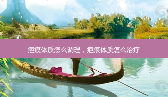 疤痕体质怎么调理,疤痕体质怎么治疗-第1张图片-容颜讯 疤痕体质怎么调理,疤痕体质怎么治疗-第1张图片-容颜讯