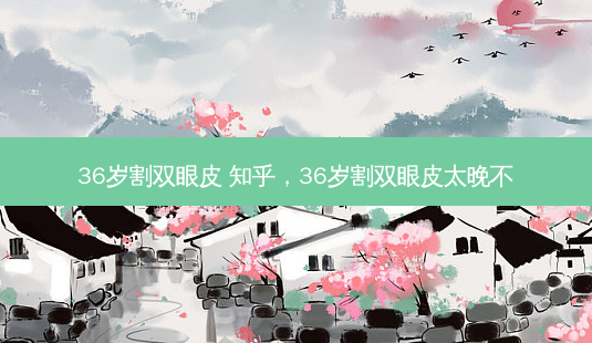 36岁割双眼皮 知乎，36岁割双眼皮太晚不-第1张图片-容颜讯