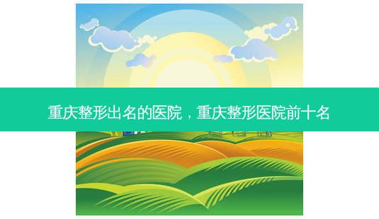 重庆整形出名的医院,重庆整形医院前十名-第1张图片-容颜讯 重庆整形出名的医院,重庆整形医院前十名-第1张图片-容颜讯
