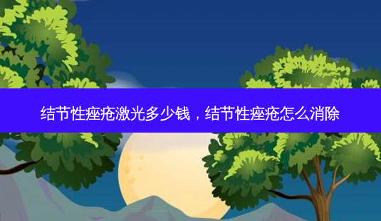 结节性痤疮激光多少钱，结节性痤疮怎么消除-第1张图片-容颜讯