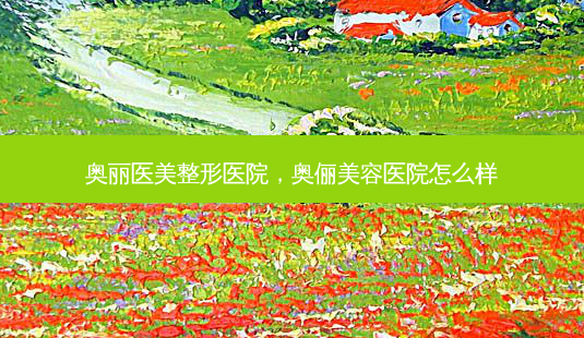 奥丽医美整形医院,奥俪美容医院怎么样-第1张图片-容颜讯 奥丽医美整形医院,奥俪美容医院怎么样-第1张图片-容颜讯