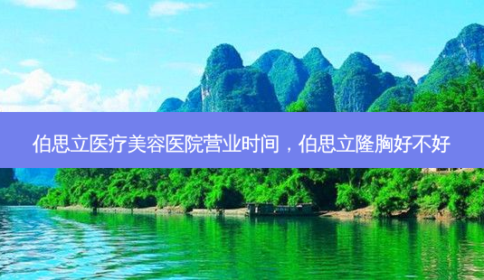 伯思立医疗美容医院营业时间,伯思立隆胸好不好-第1张图片-容颜讯 伯思立医疗美容医院营业时间,伯思立隆胸好不好-第1张图片-容颜讯