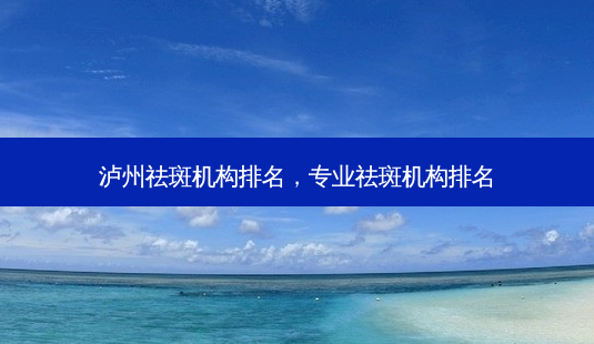 泸州祛斑机构排名,专业祛斑机构排名-第1张图片-容颜讯 泸州祛斑机构排名,专业祛斑机构排名-第1张图片-容颜讯