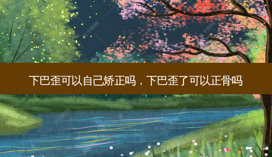 下巴歪可以自己矫正吗,下巴歪了可以正骨吗-第1张图片-容颜讯 下巴歪可以自己矫正吗,下巴歪了可以正骨吗-第1张图片-容颜讯
