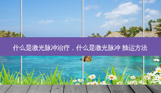 什么是激光脉冲治疗,什么是激光脉冲 抽运 *** -第1张图片-容颜讯 什么是激光脉冲治疗,什么是激光脉冲 抽运 *** -第1张图片-容颜讯