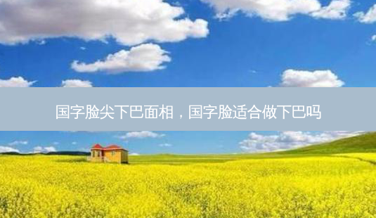 国字脸尖下巴面相,国字脸适合做下巴吗-第1张图片-容颜讯 国字脸尖下巴面相,国字脸适合做下巴吗-第1张图片-容颜讯