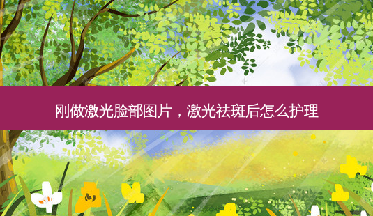 刚做激光脸部图片，激光祛斑后怎么护理-第1张图片-容颜讯