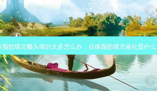 自体脂肪填充额头填的太多怎么办,自体脂肪填充液化是什么意思-第1张图片-容颜讯 自体脂肪填充额头填的太多怎么办,自体脂肪填充液化是什么意思-第1张图片-容颜讯