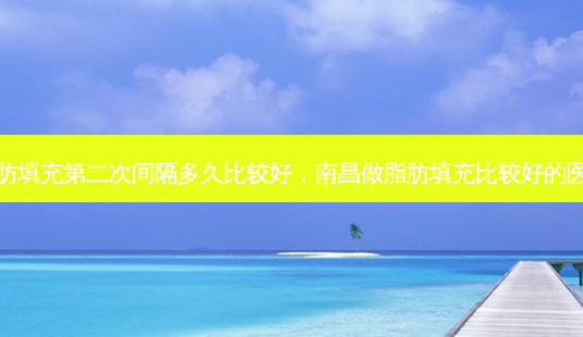 脂肪填充第二次间隔多久比较好,南昌做脂肪填充比较好的医生-第1张图片-容颜讯 脂肪填充第二次间隔多久比较好,南昌做脂肪填充比较好的医生-第1张图片-容颜讯