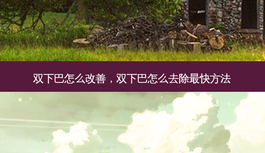 双下巴怎么改善，双下巴怎么去除 *** 快 *** -第1张图片-容颜讯