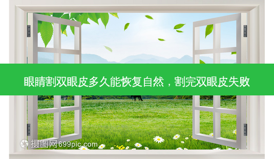 眼睛割双眼皮多久能恢复自然，割完双眼皮失败-第1张图片-容颜讯