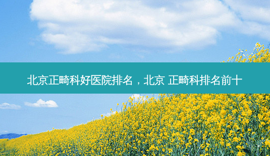 北京正畸科好医院排名,北京 正畸科排名前十-第1张图片-容颜讯 北京正畸科好医院排名,北京 正畸科排名前十-第1张图片-容颜讯