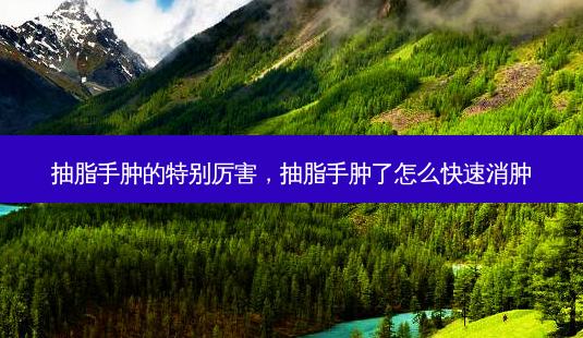 抽脂手肿的特别厉害,抽脂手肿了怎么快速消肿-第1张图片-容颜讯 抽脂手肿的特别厉害,抽脂手肿了怎么快速消肿-第1张图片-容颜讯