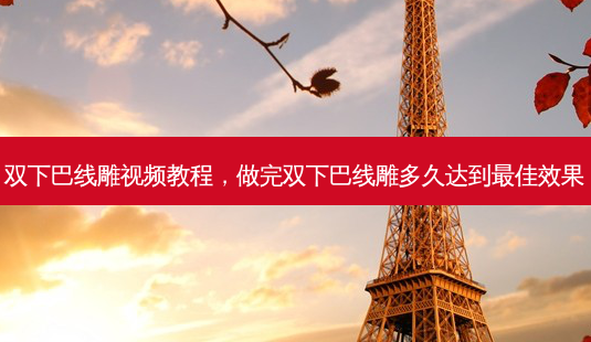 双下巴线雕视频教程,做完双下巴线雕多久达到 *** 佳效果-第1张图片-容颜讯 双下巴线雕视频教程,做完双下巴线雕多久达到 *** 佳效果-第1张图片-容颜讯