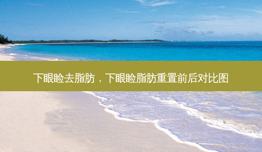 下眼睑去脂肪,下眼睑脂肪重置前后对比图-第1张图片-容颜讯 下眼睑去脂肪,下眼睑脂肪重置前后对比图-第1张图片-容颜讯