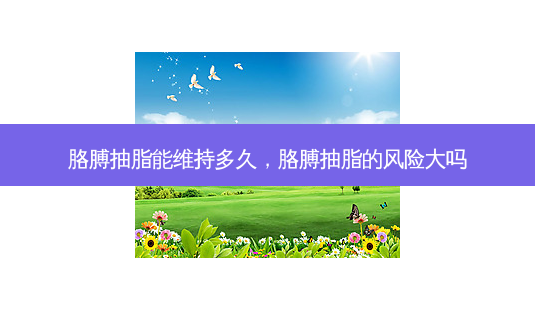 胳膊抽脂能维持多久，胳膊抽脂的风险大吗-第1张图片-容颜讯