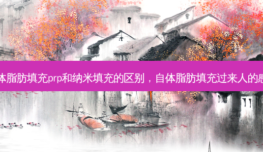 自体脂肪填充prp和纳米填充的区别，自体脂肪填充过来人的感受-第1张图片-容颜讯