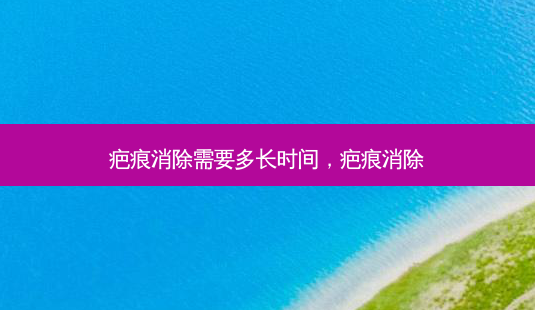 疤痕消除需要多长时间,疤痕消除-第1张图片-容颜讯 疤痕消除需要多长时间,疤痕消除-第1张图片-容颜讯