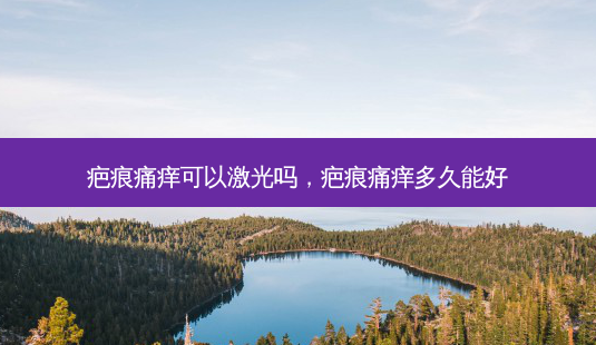 疤痕痛痒可以激光吗,疤痕痛痒多久能好-第1张图片-容颜讯 疤痕痛痒可以激光吗,疤痕痛痒多久能好-第1张图片-容颜讯