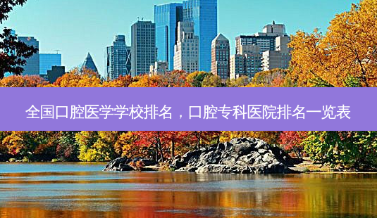 全国口腔医学学校排名，口腔专科医院排名一览表-第1张图片-容颜讯