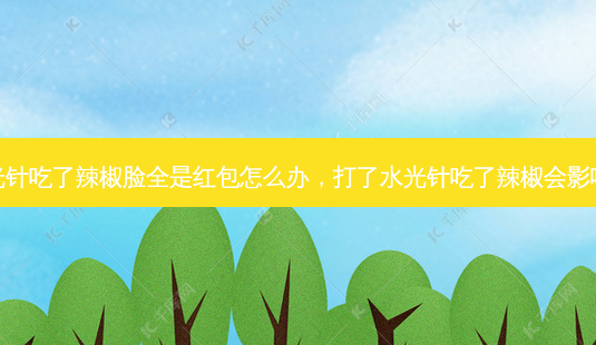 打了水光针吃了辣椒脸全是红包怎么办，打了水光针吃了辣椒会影响效果吗-第1张图片-容颜讯